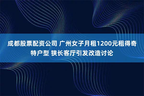 成都股票配资公司 广州女子月租1200元租得奇特户型 狭长客厅引发改造讨论