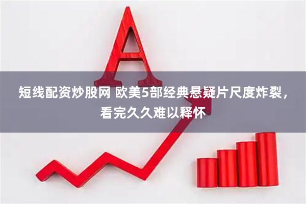 短线配资炒股网 欧美5部经典悬疑片尺度炸裂，看完久久难以释怀