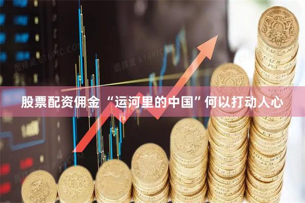 股票配资佣金 “运河里的中国”何以打动人心